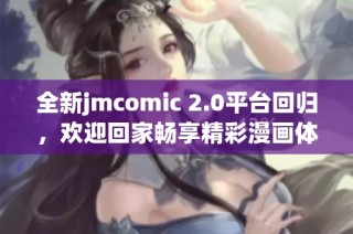 全新jmcomic 2.0平台回归，欢迎回家畅享精彩漫画体验！