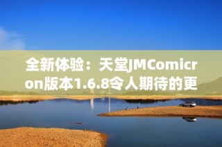 全新体验：天堂JMComicron版本1.6.8令人期待的更新解析