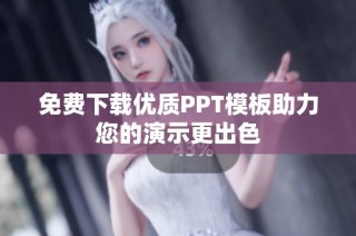 免费下载优质PPT模板助力您的演示更出色