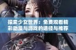 探索少女世界：免费观看精彩动漫与游戏的途径与推荐