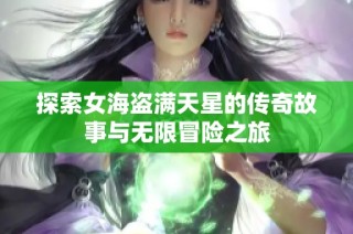 探索女海盗满天星的传奇故事与无限冒险之旅