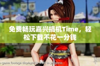 免费畅玩嘉兴搞机Time，轻松下载不花一分钱