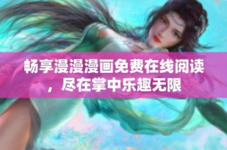 畅享漫漫漫画免费在线阅读，尽在掌中乐趣无限