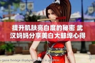 提升肌肤亮白度的秘密 武汉妈妈分享美白大蚌埠心得