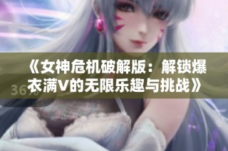 《女神危机破解版：解锁爆衣满V的无限乐趣与挑战》