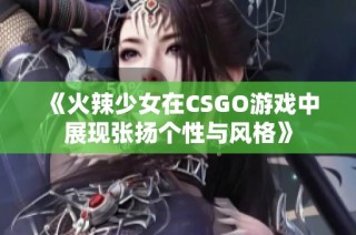 《火辣少女在CSGO游戏中展现张扬个性与风格》