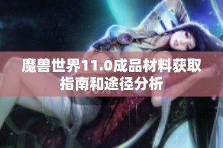 魔兽世界11.0成品材料获取指南和途径分析