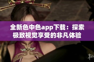 全新色中色app下载：探索极致视觉享受的非凡体验