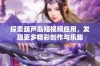 探索葫芦岛短视频应用，发现更多精彩创作与乐趣