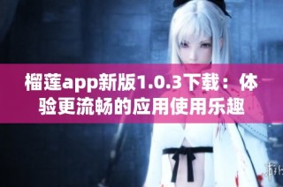 榴莲app新版1.0.3下载：体验更流畅的应用使用乐趣