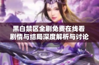 黑白禁区全剧免费在线看 剧情与结局深度解析与讨论