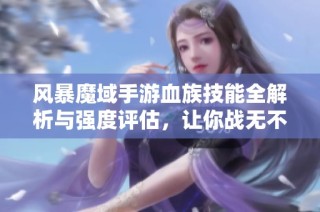 风暴魔域手游血族技能全解析与强度评估，让你战无不胜的秘诀