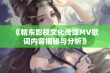 《精东影视文化传媒MV歌词内容揭秘与分析》