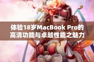 体验18岁MacBook Pro的高清功能与卓越性能之魅力