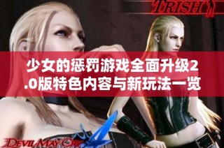 少女的惩罚游戏全面升级2.0版特色内容与新玩法一览