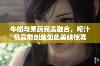 牛奶与果蔬完美融合，榨汁机竟能创造如此美味惊喜