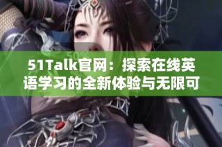 51Talk官网：探索在线英语学习的全新体验与无限可能