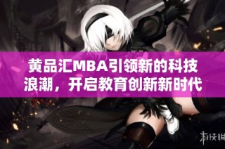 黄品汇MBA引领新的科技浪潮，开启教育创新新时代