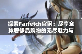 探索Farfetch官网：尽享全球奢侈品购物的无尽魅力与时尚风潮