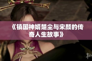 《镇国神婿楚尘与宋颜的传奇人生故事》