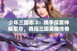 少年三国志 2：携手探索神秘军号，勇闯三国英雄传奇之路