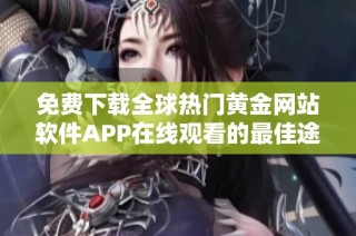 免费下载全球热门黄金网站软件APP在线观看的最佳途径