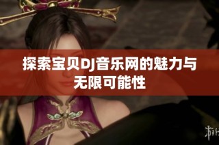 探索宝贝DJ音乐网的魅力与无限可能性