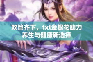 双管齐下，txl金银花助力养生与健康新选择