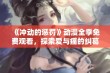 《冲动的惩罚》动漫全季免费观看，探索爱与痛的纠葛之旅