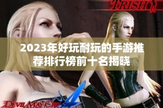 2023年好玩耐玩的手游推荐排行榜前十名揭晓