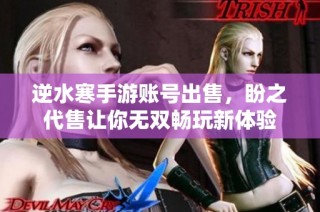 逆水寒手游账号出售，盼之代售让你无双畅玩新体验