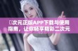 囧次元正版APP下载与使用指南，让你畅享精彩二次元世界