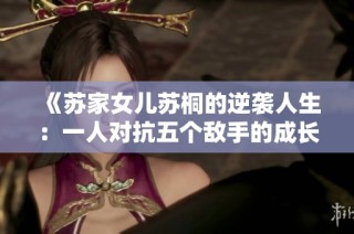 《苏家女儿苏桐的逆袭人生：一人对抗五个敌手的成长之路》