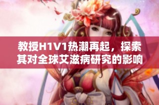 教授H1V1热潮再起，探索其对全球艾滋病研究的影响