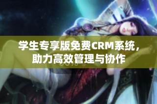 学生专享版免费CRM系统，助力高效管理与协作