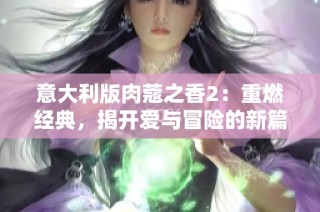 意大利版肉蔻之香2：重燃经典，揭开爱与冒险的新篇章