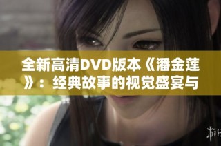 全新高清DVD版本《潘金莲》：经典故事的视觉盛宴与艺术再现