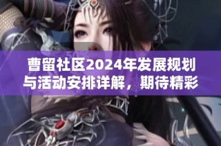 曹留社区2024年发展规划与活动安排详解，期待精彩未来