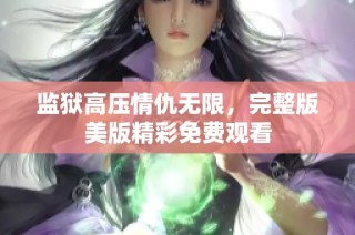 监狱高压情仇无限，完整版美版精彩免费观看