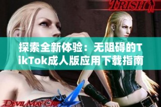 探索全新体验：无阻碍的TikTok成人版应用下载指南