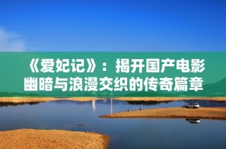 《爱妃记》：揭开国产电影幽暗与浪漫交织的传奇篇章