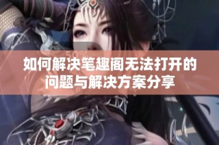 如何解决笔趣阁无法打开的问题与解决方案分享