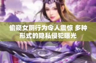 偷窥女厕行为令人震惊 多种形式的隐私侵犯曝光