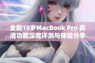 全新18岁MacBook Pro 高清功能深度评测与体验分享