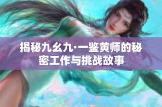 揭秘九幺九·一鉴黄师的秘密工作与挑战故事