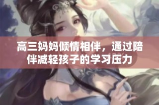 高三妈妈倾情相伴，通过陪伴减轻孩子的学习压力