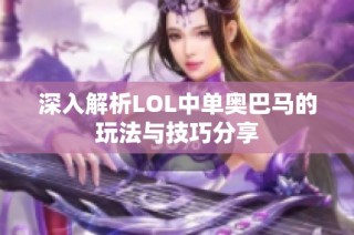 深入解析LOL中单奥巴马的玩法与技巧分享