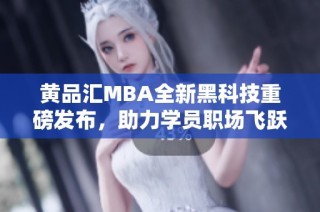 黄品汇MBA全新黑科技重磅发布，助力学员职场飞跃