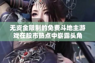 无资金限制的免费斗地主游戏在股市热点中崭露头角