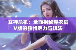 女神危机：全面揭秘爆衣满V版的独特魅力与玩法